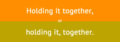Holding it together or holding it, together